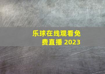 乐球在线观看免费直播 2023